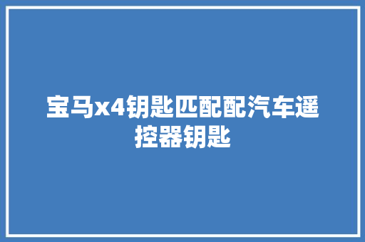 宝马x4钥匙匹配配汽车遥控器钥匙 汽车知识