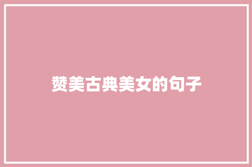 赞美古典美女的句子 知识百科