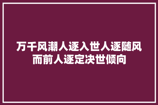 万千风潮人逐入世人逐随风而前人逐定决世倾向