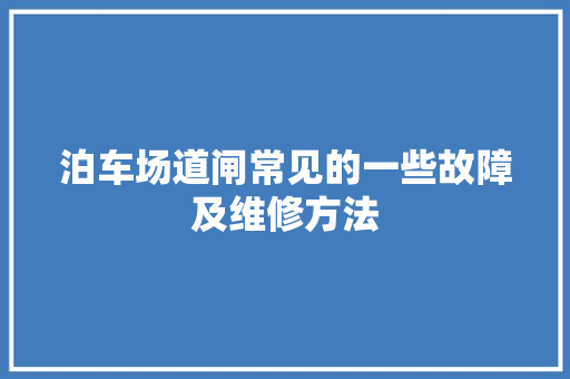 泊车场道闸常见的一些故障及维修方法