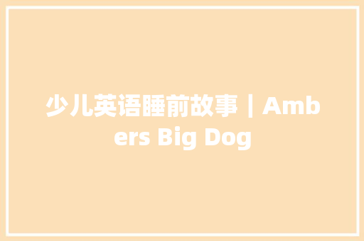 少儿英语睡前故事｜Ambers Big Dog