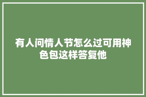 有人问情人节怎么过可用神色包这样答复他