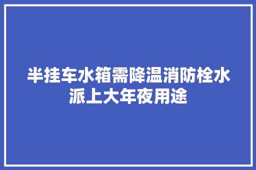 半挂车水箱需降温消防栓水派上大年夜用途