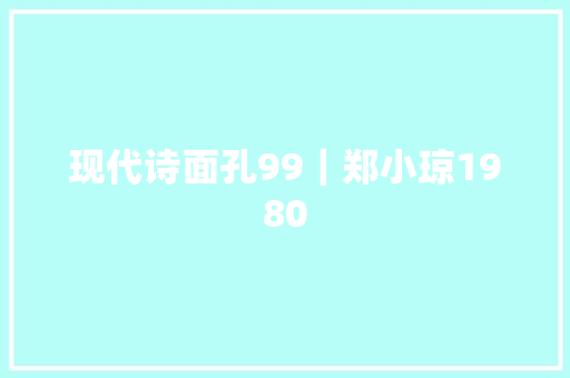 现代诗面孔99｜郑小琼1980