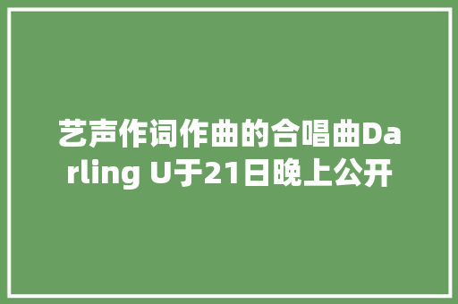 艺声作词作曲的合唱曲Darling U于21日晚上公开