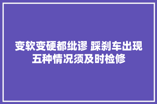 变软变硬都纰谬 踩刹车出现五种情况须及时检修