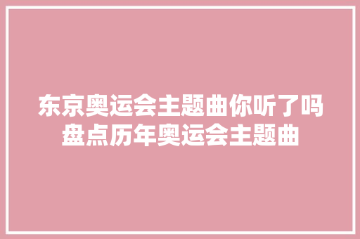 东京奥运会主题曲你听了吗盘点历年奥运会主题曲