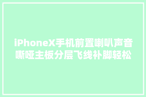 iPhoneX手机前置喇叭声音嘶哑主板分层飞线补脚轻松搞定