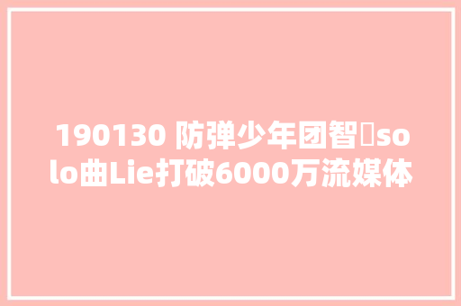 190130 防弹少年团智旻solo曲Lie打破6000万流媒体