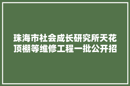珠海市社会成长研究所天花顶棚等维修工程一批公开招标通知书记