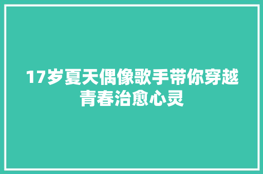 17岁夏天偶像歌手带你穿越青春治愈心灵