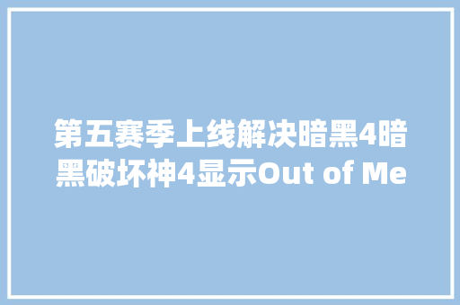 第五赛季上线解决暗黑4暗黑破坏神4显示Out of Memory