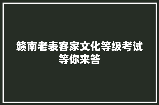 赣南老表客家文化等级考试等你来答