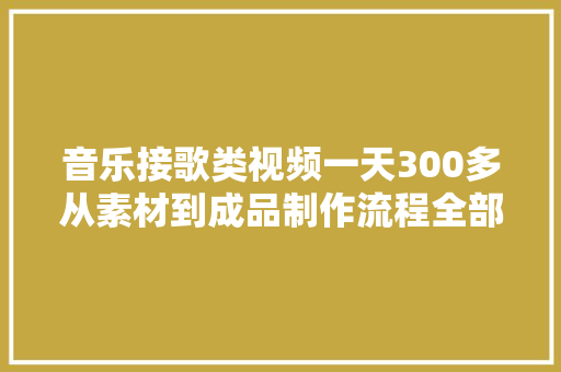 音乐接歌类视频一天300多从素材到成品制作流程全部分享