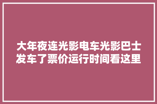 大年夜连光影电车光影巴士发车了票价运行时间看这里