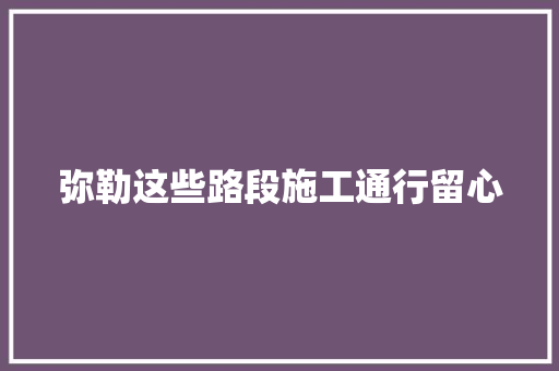 弥勒这些路段施工通行留心