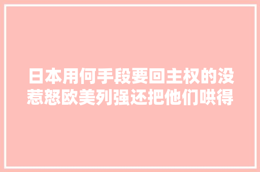 日本用何手段要回主权的没惹怒欧美列强还把他们哄得很高兴