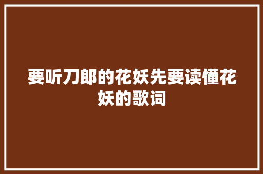 要听刀郎的花妖先要读懂花妖的歌词