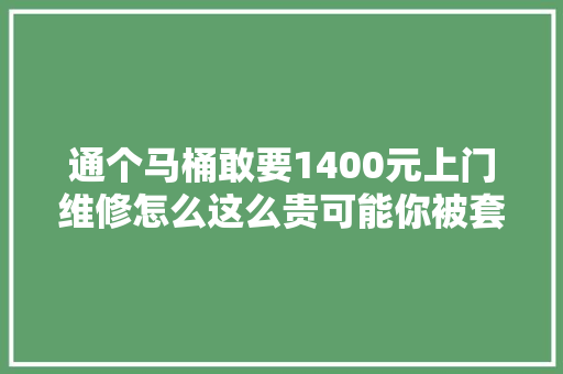通个马桶敢要1400元上门维修怎么这么贵可能你被套路了