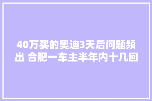 40万买的奥迪3天后问题频出 合肥一车主半年内十几回到4S店调修