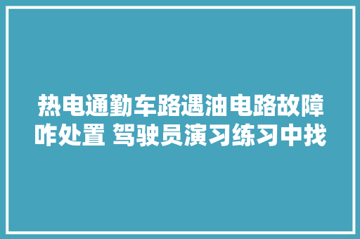 热电通勤车路遇油电路故障咋处置 驾驶员演习练习中找差距保安然