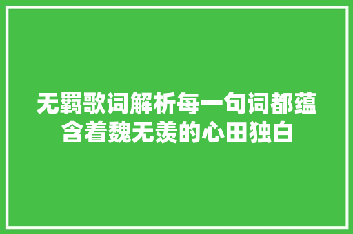 无羁歌词解析每一句词都蕴含着魏无羡的心田独白