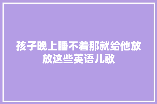 孩子晚上睡不着那就给他放放这些英语儿歌