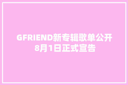 GFRIEND新专辑歌单公开 8月1日正式宣告