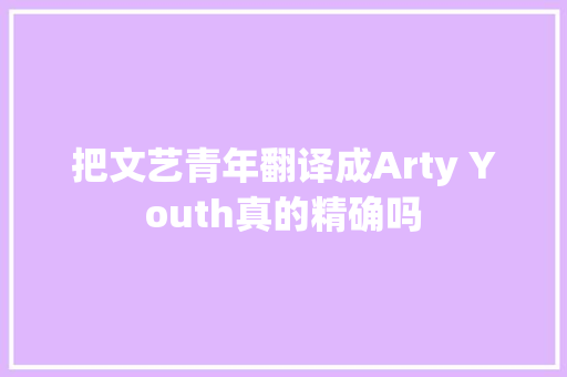 把文艺青年翻译成Arty Youth真的精确吗