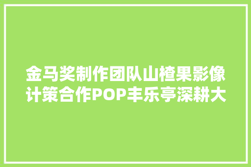金马奖制作团队山楂果影像计策合作POP丰乐亭深耕大年夜陆