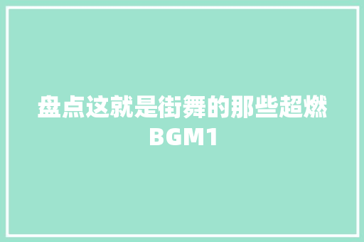 盘点这就是街舞的那些超燃BGM1