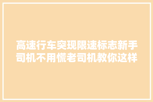 高速行车突现限速标志新手司机不用慌老司机教你这样解决