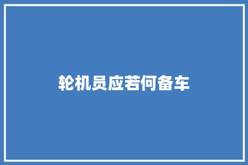 轮机员应若何备车 汽车知识