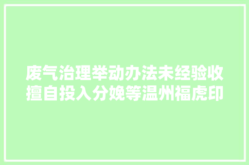 废气治理举动办法未经验收擅自投入分娩等温州福虎印刷有限公司受处罚