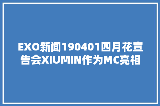 EXO新闻190401四月花宣告会XIUMIN作为MC亮相为钟大年夜应援