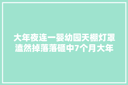 大年夜连一婴幼园天棚灯罩溘然掉落落砸中7个月大年夜婴儿