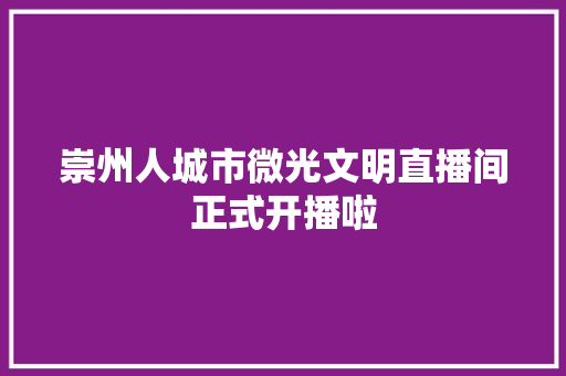 崇州人城市微光文明直播间正式开播啦