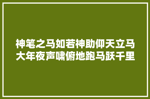 神笔之马如若神助仰天立马大年夜声啸俯地跑马跃千里 休闲娱乐