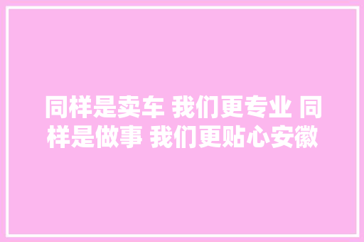 同样是卖车 我们更专业 同样是做事 我们更贴心安徽易和别克
