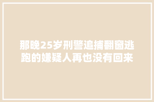 那晚25岁刑警追捕翻窗逃跑的嫌疑人再也没有回来