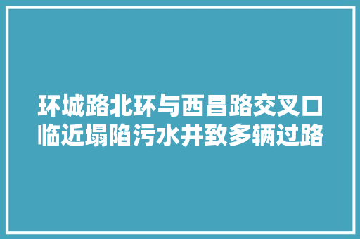环城路北环与西昌路交叉口临近塌陷污水井致多辆过路汽车爆胎 汽车知识