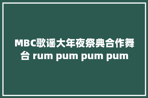 MBC歌谣大年夜祭典合作舞台 rum pum pum pum