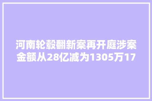 河南轮毂翻新案再开庭涉案金额从28亿减为1305万17名被告取保候审
