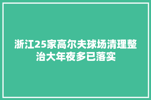 浙江25家高尔夫球场清理整治大年夜多已落实