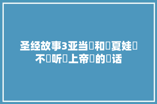 圣经故事3亚当​和​夏娃​不​听​上帝​的​话