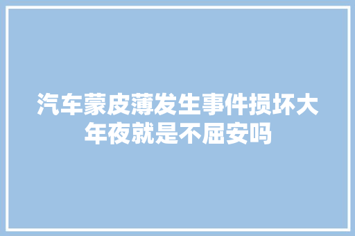 汽车蒙皮薄发生事件损坏大年夜就是不屈安吗