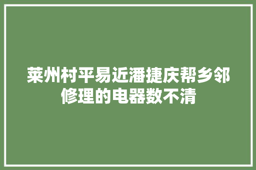 莱州村平易近潘捷庆帮乡邻修理的电器数不清