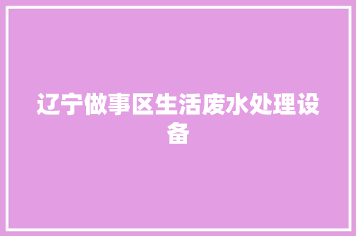 辽宁做事区生活废水处理设备