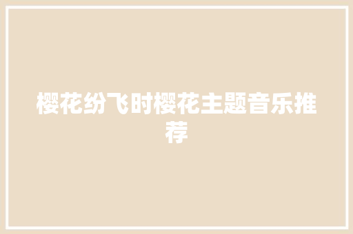 樱花纷飞时樱花主题音乐推荐