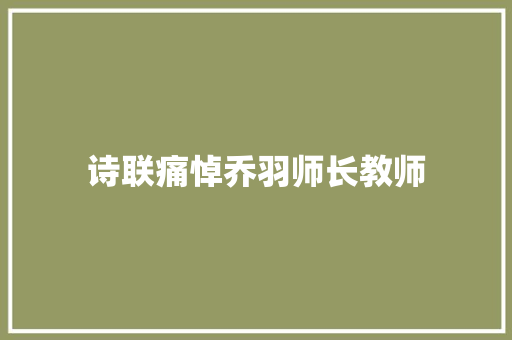 诗联痛悼乔羽师长教师